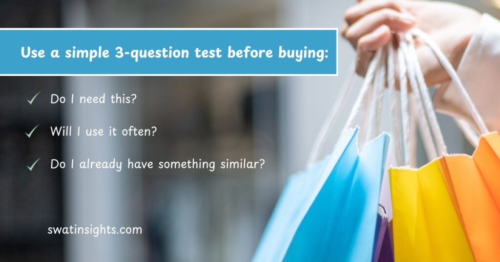 15 Real-Life Consumerism Examples and How to Escape From It?
You rarely think before you buy:
Use a simple 3-question test before buying:
Do I need this?
Will I use it often?
Do I already have something similar?